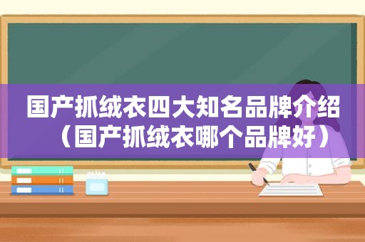 国产抓绒衣四大知名品牌介绍（国产抓绒衣哪个品牌好）