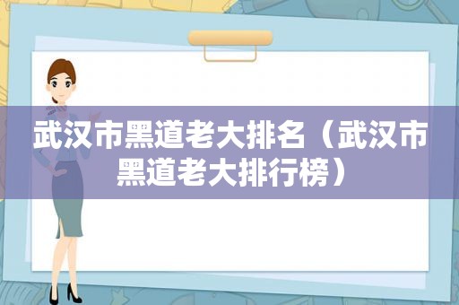 武汉市黑道老大排名（武汉市黑道老大排行榜）