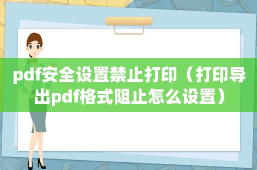 pdf安全设置禁止打印（打印导出pdf格式阻止怎么设置）