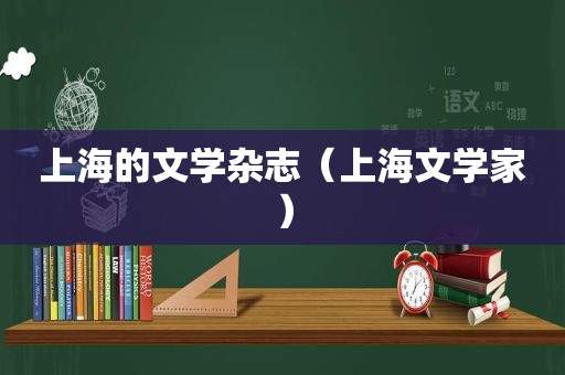 上海的文学杂志（上海文学家）