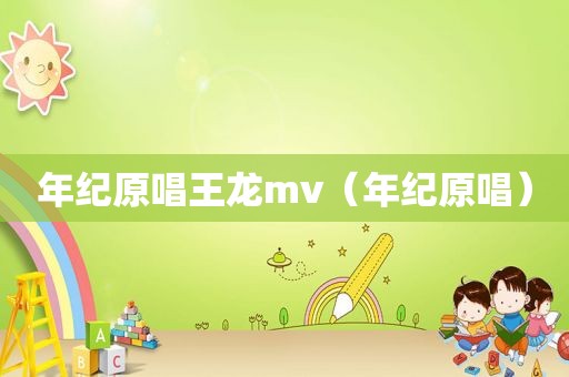 年纪原唱王龙mv（年纪原唱）