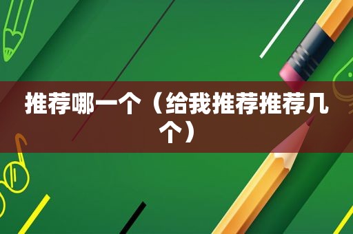 推荐哪一个（给我推荐推荐几个）