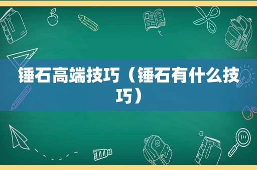 锤石高端技巧（锤石有什么技巧）