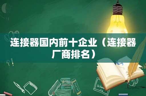 连接器国内前十企业（连接器厂商排名）