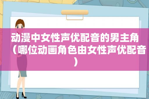 动漫中女性声优配音的男主角（哪位动画角色由女性声优配音）