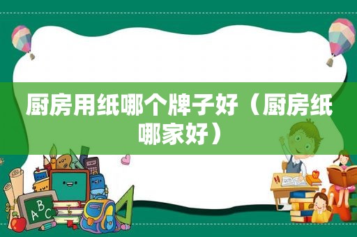 厨房用纸哪个牌子好（厨房纸哪家好）