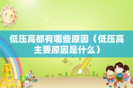 低压高都有哪些原因（低压高主要原因是什么）