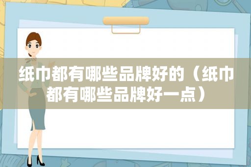 纸巾都有哪些品牌好的（纸巾都有哪些品牌好一点）