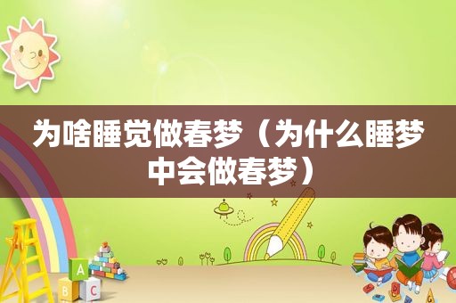 为啥睡觉做春梦（为什么睡梦中会做春梦）