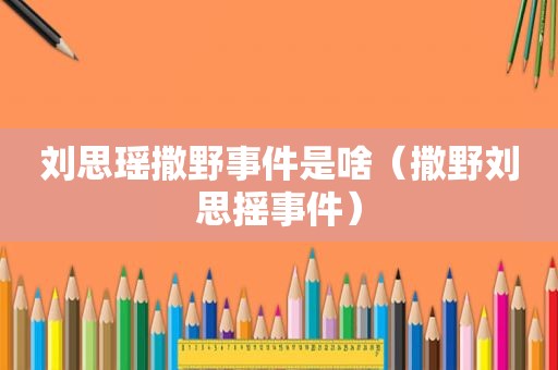 刘思瑶撒野事件是啥(撒野刘思摇事件)