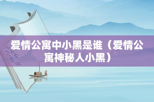 爱情公寓中小黑是谁（爱情公寓神秘人小黑）