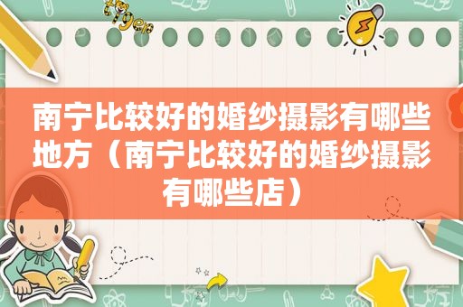 南宁比较好的婚纱摄影有哪些地方（南宁比较好的婚纱摄影有哪些店）