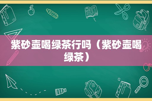 紫砂壶喝绿茶行吗（紫砂壶喝绿茶）