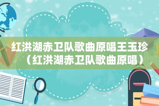 红洪湖赤卫队歌曲原唱王玉珍（红洪湖赤卫队歌曲原唱）