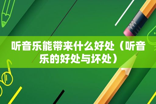 听音乐能带来什么好处（听音乐的好处与坏处）