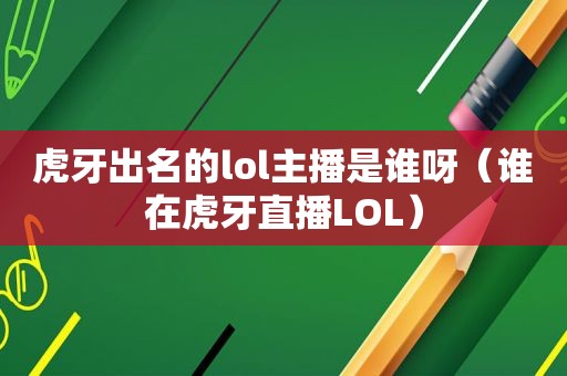 虎牙出名的lol主播是谁呀（谁在虎牙直播LOL）