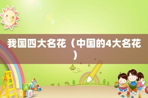 我国四大名花（中国的4大名花）