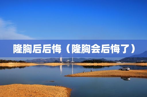隆胸后后悔（隆胸会后悔了）