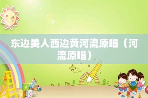 东边美人西边黄河流原唱（河流原唱）