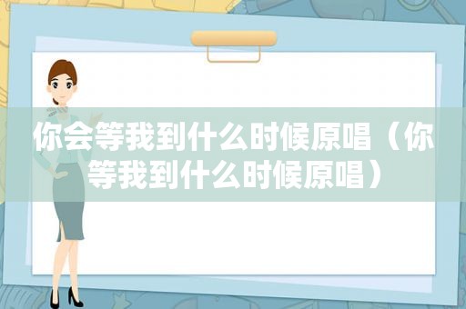 你会等我到什么时候原唱（你等我到什么时候原唱）