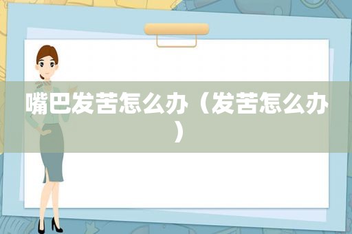 嘴巴发苦怎么办（发苦怎么办）