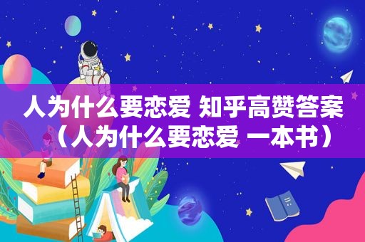 人为什么要恋爱 知乎高赞答案（人为什么要恋爱 一本书）