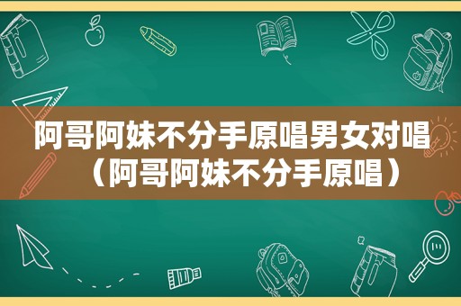 阿哥阿妹不分手原唱男女对唱（阿哥阿妹不分手原唱）
