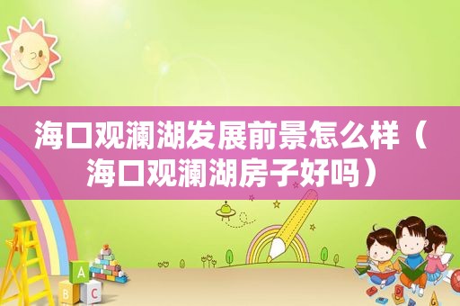 海口观澜湖发展前景怎么样（海口观澜湖房子好吗）