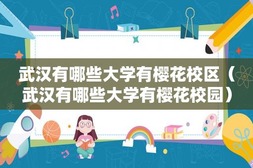 武汉有哪些大学有樱花校区（武汉有哪些大学有樱花校园）