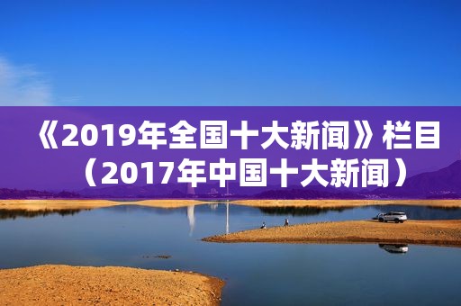 《2019年全国十大新闻》栏目（2017年中国十大新闻）