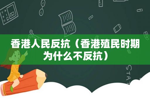 香港人民反抗（香港殖民时期为什么不反抗）