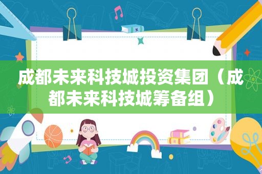 成都未来科技城投资集团（成都未来科技城筹备组）