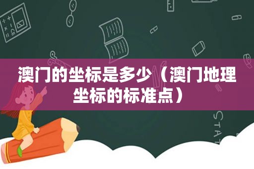 澳门的坐标是多少（澳门地理坐标的标准点）