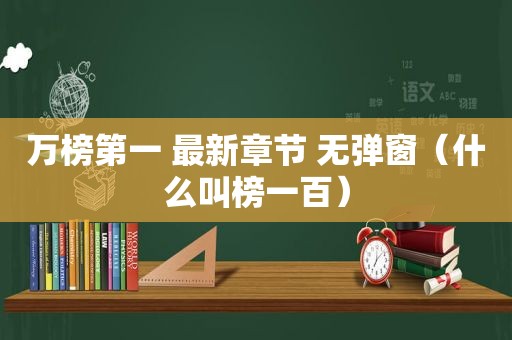 万榜第一 最新章节 无弹窗（什么叫榜一百）