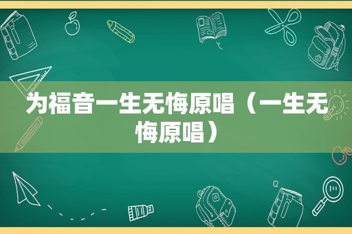 为福音一生无悔原唱（一生无悔原唱）