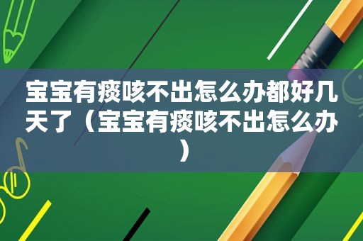 宝宝有痰咳不出怎么办都好几天了（宝宝有痰咳不出怎么办）