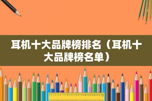 耳机十大品牌榜排名（耳机十大品牌榜名单）