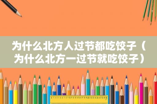 为什么北方人过节都吃饺子（为什么北方一过节就吃饺子）