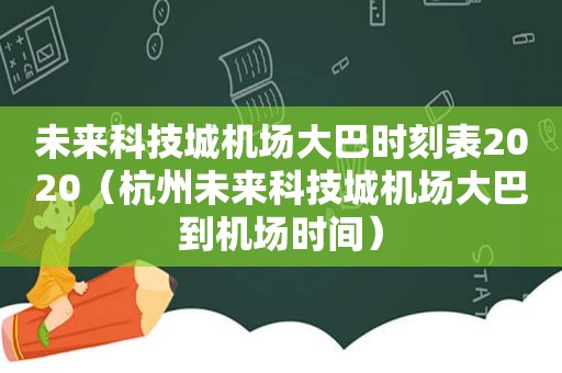 未来科技城机场大巴时刻表2020（杭州未来科技城机场大巴到机场时间）