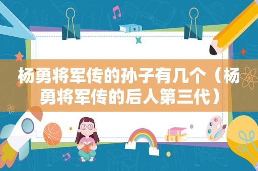 杨勇将军传的孙子有几个（杨勇将军传的后人第三代）