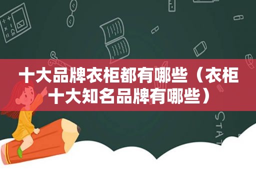 十大品牌衣柜都有哪些（衣柜十大知名品牌有哪些）