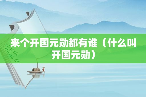 来个开国元勋都有谁（什么叫开国元勋）