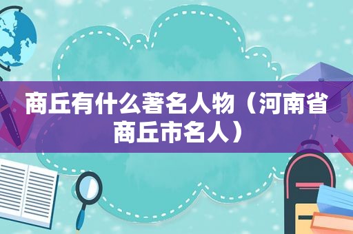 商丘有什么著名人物（河南省商丘市名人）