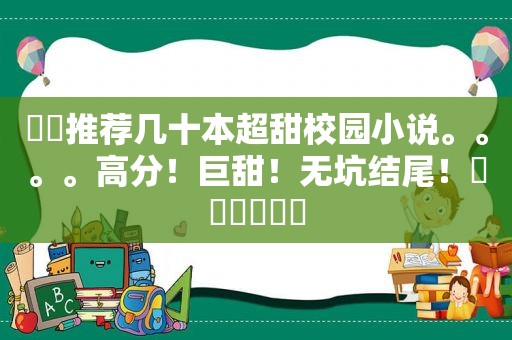 ✨✨推荐几十本超甜校园小说。。。。高分！巨甜！无坑结尾！❤️❤️❤️