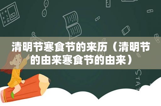 清明节寒食节的来历（清明节的由来寒食节的由来）
