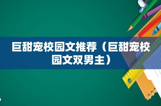 巨甜宠校园文推荐（巨甜宠校园文双男主）