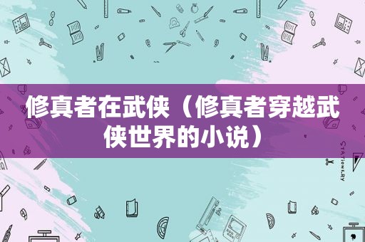 修真者在武侠（修真者穿越武侠世界的小说）