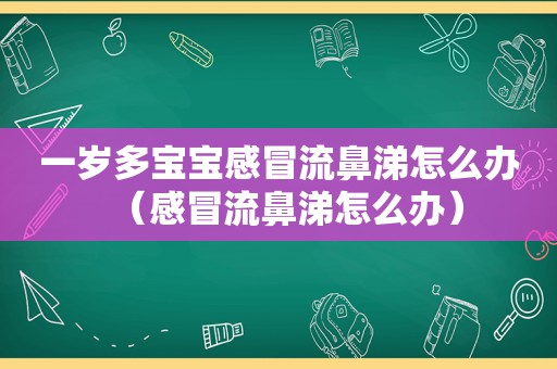 一岁多宝宝感冒流鼻涕怎么办（感冒流鼻涕怎么办）