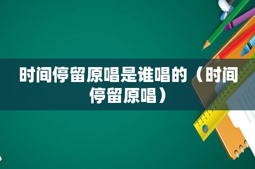 时间停留原唱是谁唱的（时间停留原唱）