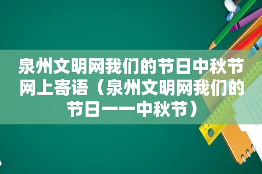 泉州文明网我们的节日中秋节网上寄语（泉州文明网我们的节日一一中秋节）